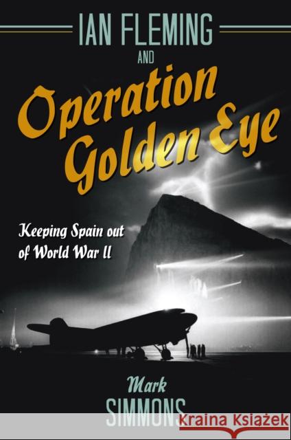 Ian Fleming and Operation Golden Eye: Keeping Spain out of World War II