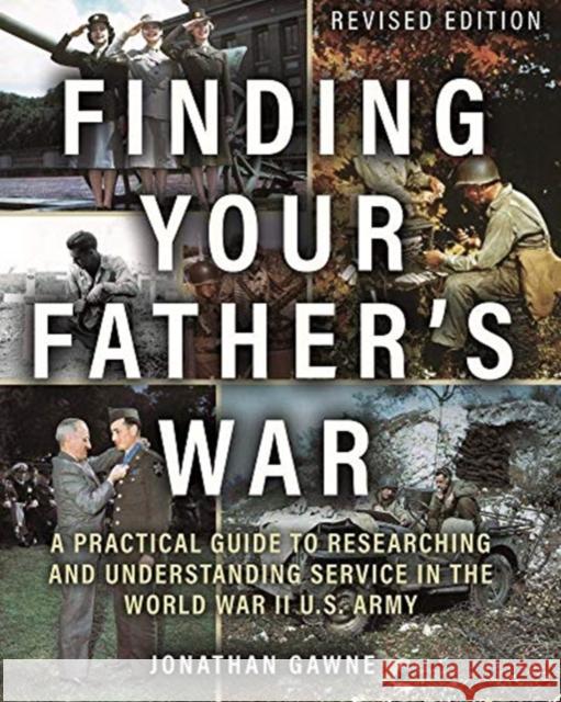 Finding Your Father's War: A Practical Guide to Researching and Understanding Service in the World War II U.S. Army