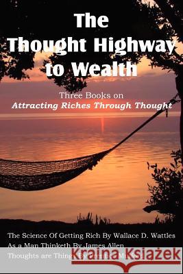 The Thought Highway to Wealth - Three Books on Attracting Riches Through Thought