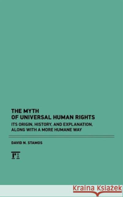 Myth of Universal Human Rights: Its Origin, History, and Explanation, Along with a More Humane Way