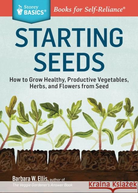 Starting Seeds: How to Grow Healthy, Productive Vegetables, Herbs, and Flowers from Seed. A Storey BASICS® Title