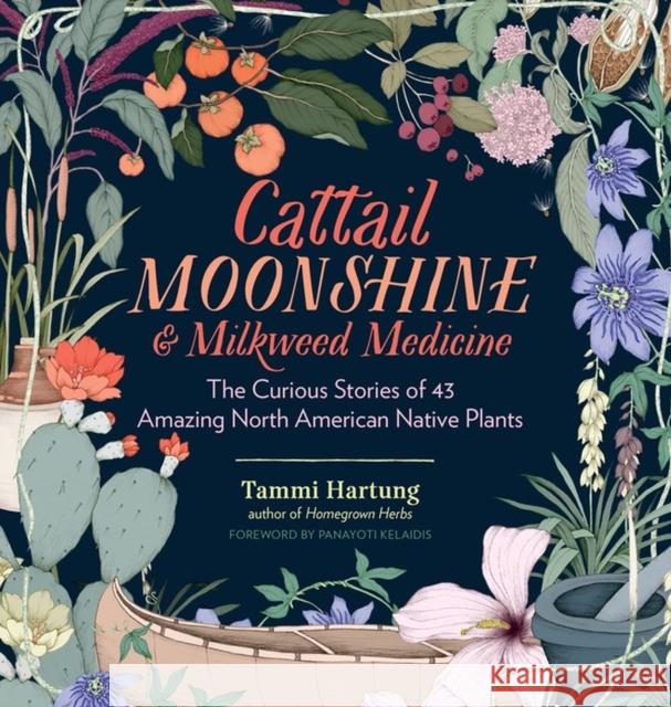 Cattail Moonshine & Milkweed Medicine: The Curious Stories of 43 Amazing North American Native Plants