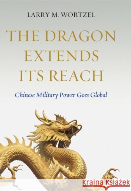 The Dragon Extends Its Reach: Chinese Military Power Goes Global