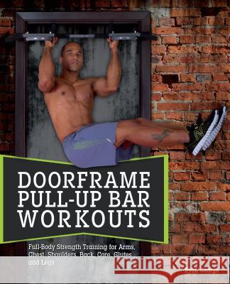 Doorframe Pull-up Bar Workouts: Full Body Strength Training for Arms, Chest, Shoulders, Back, Core, Glutes and Legs