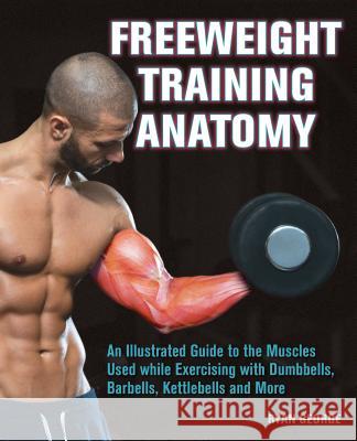 Freeweight Training Anatomy: An Illustrated Guide to the Muscles Used While Exercising with Dumbbells, Barbells, and Kettlebells and More