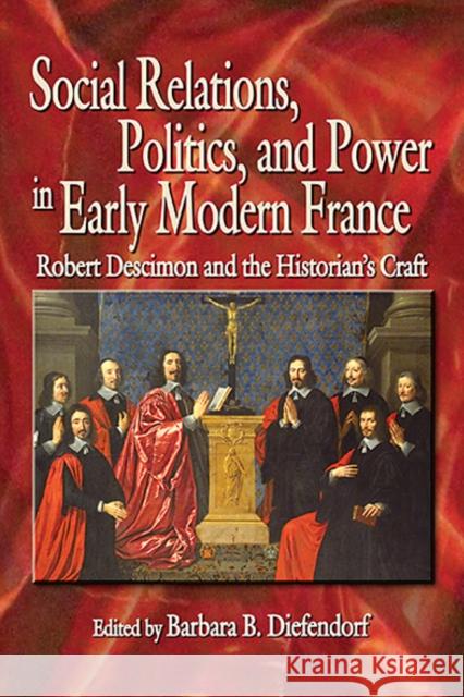 Social Relations, Politics, and Power in Early Modern France: Robert Descimon and the Historian's Craft