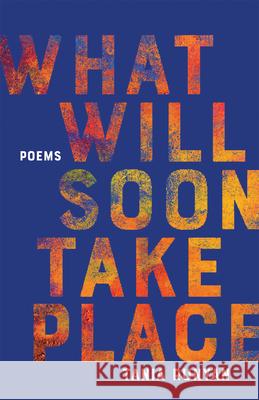 What Will Soon Take Place: Poems