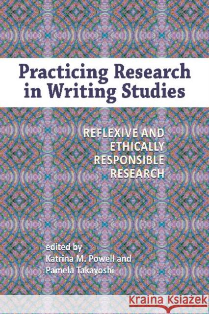 Practicing Research in Writing Studies : Reflexive and Ethically Responsible Research