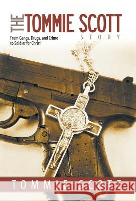 The Tommie Scott Story: From Gangs, Drugs, and Crime to Soldier for Christ