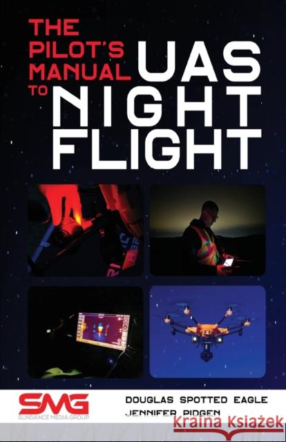 The Pilot's Manual to UAS Night Flight: Learn how to fly your UAV / sUAS at night - LEGALLY, SAFELY and EFFECTIVELY!