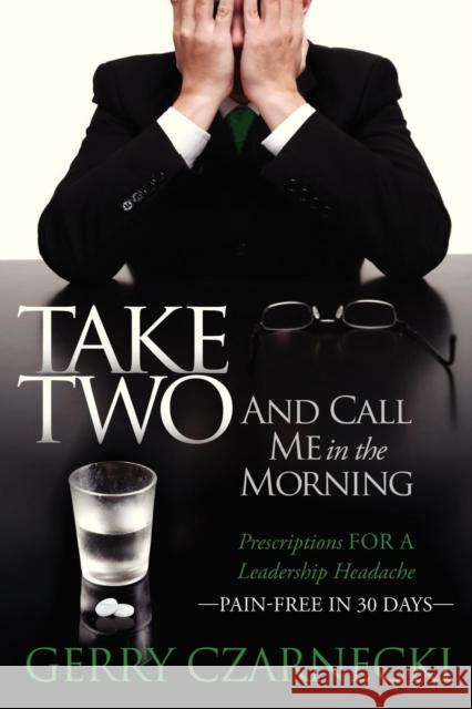 Take Two and Call Me in the Morning: Prescriptions for a Leadership Headache Pain-Free in 30 Days