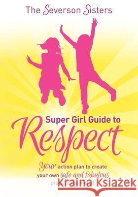 The Severson Sisters Super Girl Guide To: Respect: Your Action Plan to Create Your Own Safe and Fabulous Place in the World