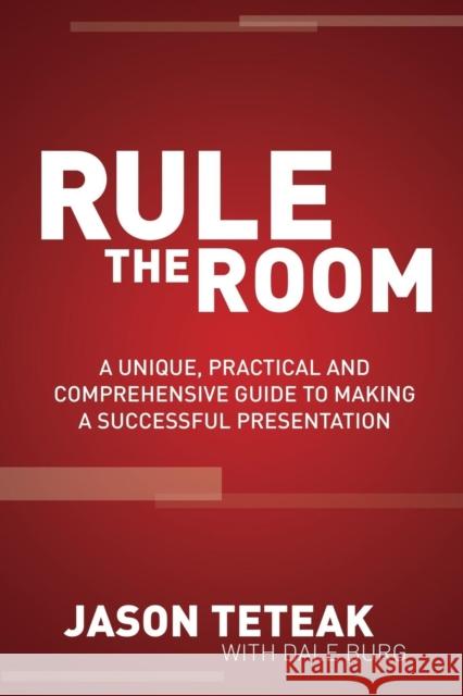 Rule the Room: A Unique, Practical and Comprehensive Guide to Making a Successful Presentation