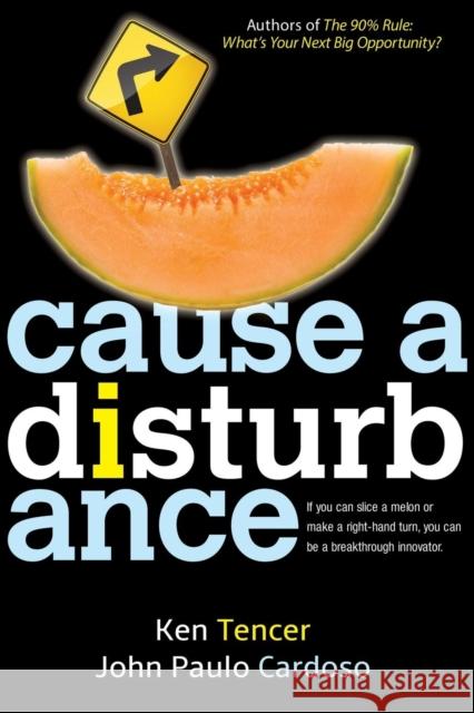 Cause a Disturbance: If You Can Slice a Melon or Make a Right-Hand Turn, You Can Be a Breakthrough Innovator