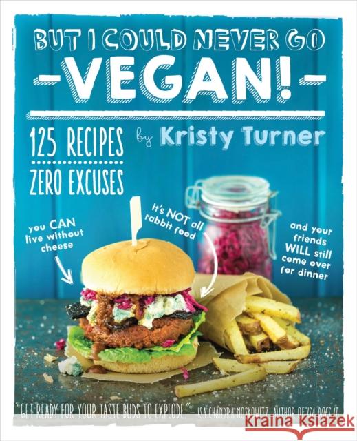 But I Could Never Go Vegan!: 125 Recipes That Prove You Can Live Without Cheese, It's Not All Rabbit Food, and Your Friends Will Still Come Over for Dinner