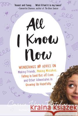 All I Know Now: Wonderings and Advice on Making Friends, Making Mistakes, Falling in (and Out Of) Love, and Other Adventures in Growin