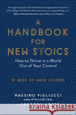 A Handbook for New Stoics: How to Thrive in a World Out of Your Control--52 Week-By-Week Lessons