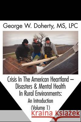 Crisis in the American Heartland: Disasters & Mental Health in Rural Environments -- An Introduction (Volume 1)