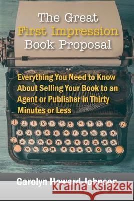 The Great First Impression Book Proposal: Everything You Need to Know About Selling Your Book to an Agent or Publisher in Thirty Minutes or Less