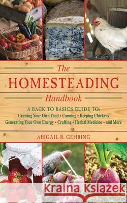 The Homesteading Handbook: A Back to Basics Guide to Growing Your Own Food, Canning, Keeping Chickens, Generating Your Own Energy, Crafting, Herb