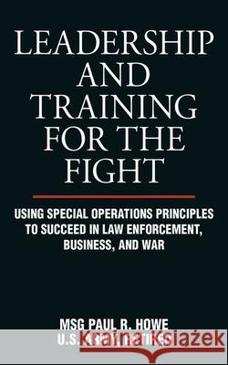 Leadership and Training for the Fight: Using Special Operations Principles to Succeed in Law Enforcement, Business, and War