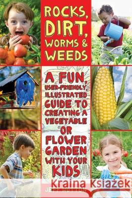 Rocks, Dirt, Worms & Weeds: A Fun, User-Friendly, Illustrated Guide to Creating a Vegetable or Flower Garden with Your Kids