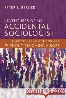 Adventures of an Accidental Sociologist: How to Explain the World Without Becoming a Bore