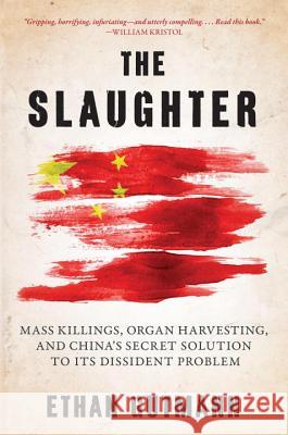 The Slaughter: Mass Killings, Organ Harvesting, and China's Secret Solution to Its Dissident Problem