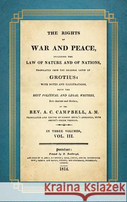 The Rights of War and Peace: Including the Law of Nature and of Nature and of Nations. Translated from the Original Latin of Grotius, with Notes an