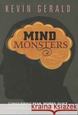 Mind Monsters: Conquering Fear, Worry, Guilt & Other Negative Thoughts That Work Against You