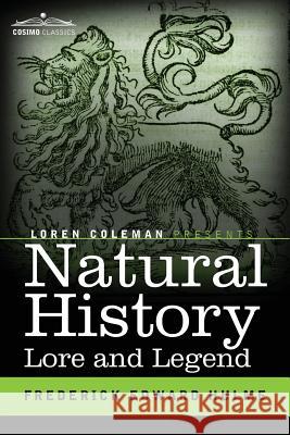 Natural History Lore and Legend: Being Some Few Examples of Quaint and Bygone Beliefs Gathered in from Divers Authorities, Ancient and Mediaeval, of Varying Degrees of Reliability