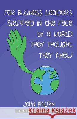 For Business Leaders Slapped in the Face by a World They Thought They Knew: A Human's Guide To Our New World - And How To Make It Work For Us