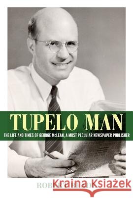 Tupelo Man: The Life and Times of George McLean, a Most Peculiar Newspaper Publisher
