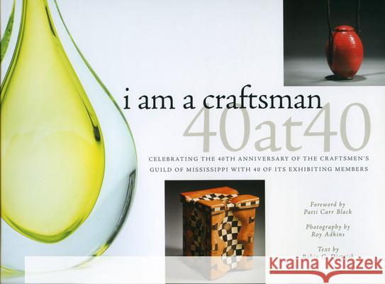I Am a Craftsman: 40 at 40: Celebrating the 40th Anniversary of the Craftsmen's Guild of Mississippi with 40 of Its Exhibiting Members