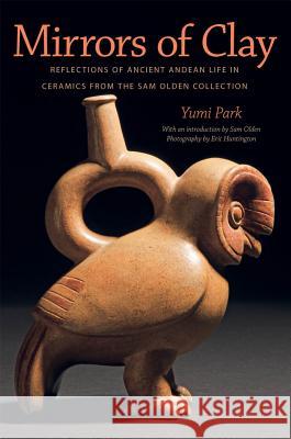Mirrors of Clay: Reflections of Ancient Andean Life in Ceramics from the Sam Olden Collection