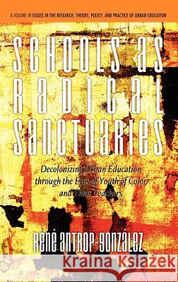 Schools as Radical Sanctuaries: Decolonizing Urban Education Through the Eyes of Youth of Color and Their Teachers(hc)