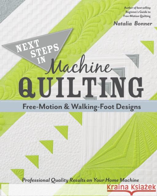 Next Steps in Machine Quilting - Free-Motion & Walking-Foot Designs: Professional Results on Your Home Machine