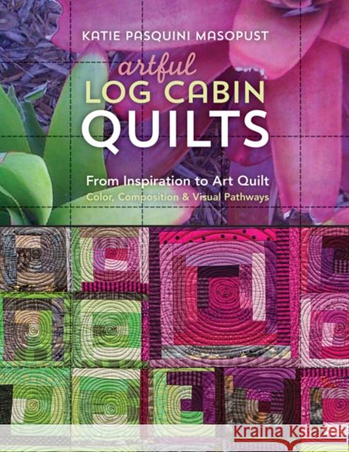 Artful Log Cabin Quilts: From Inspiration to Art Quilt - Color, Composition & Visual Pathways