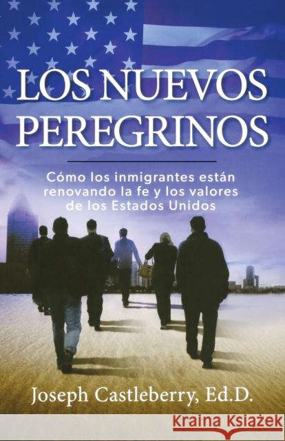 Los Nuevos Peregrinos: Como Los Inmigrantes Estan Renovando La Fe Y Los Valores de Los Estados Unidos