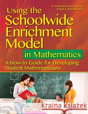 Using the Schoolwide Enrichment Model in Mathematics: A How-To Guide for Developing Student Mathematicians