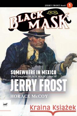 Somewhere in Mexico: The Complete Black Mask Cases of Jerry Frost, Volume 1