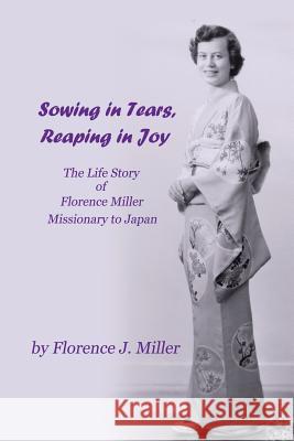 Sowing in Tears, Reaping in Joy: The Life Story of Florence Miller, Missionary to Japan