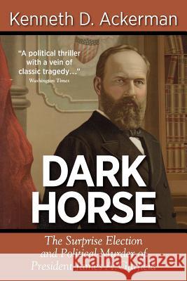 Dark Horse: the Surprise Election and Political Murder of President James A. Garfield