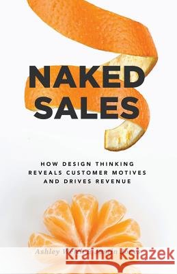 Naked Sales: How Design Thinking Reveals Customer Motives and Drives Revenue