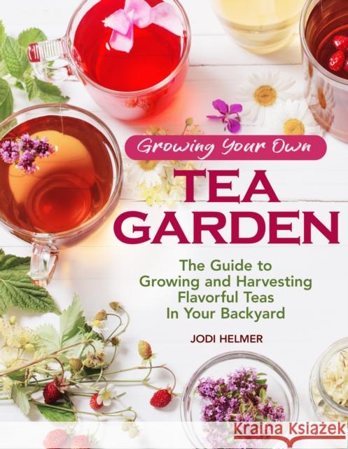 Growing Your Own Tea Garden: Plants and Plans for Growing and Harvesting Traditional and Herbal Teas
