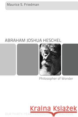 Abraham Joshua Heschel--Philosopher of Wonder: Our Thirty-Year Friendship and Dialogue