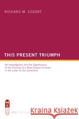 This Present Triumph: An Investigation Into the Significance of the Promise of a New Exodus of Israel in the Letter to the Ephesians