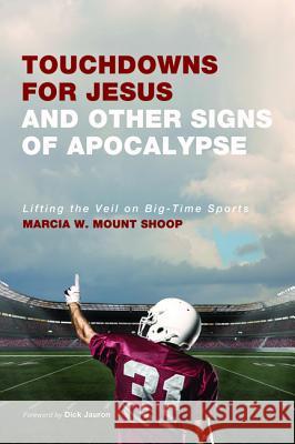 Touchdowns for Jesus and Other Signs of Apocalypse: Lifting the Veil on Big-Time Sports