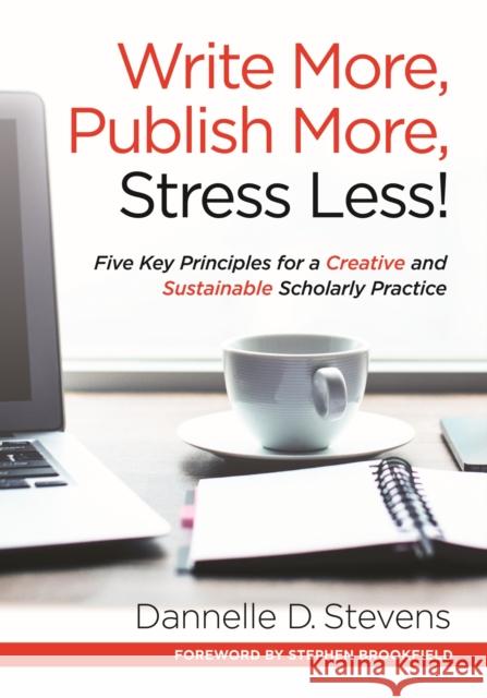 Write More, Publish More, Stress Less!: Five Key Principles for a Creative and Sustainable Scholarly Practice