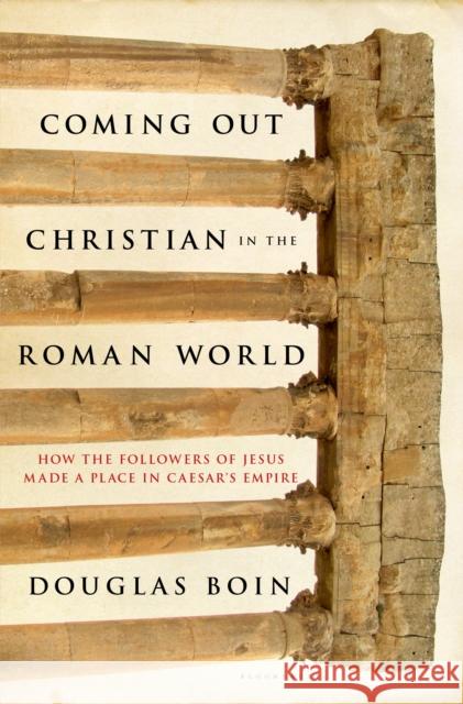 Coming Out Christian in the Roman World: How the Followers of Jesus Made a Place in Caesar's Empire